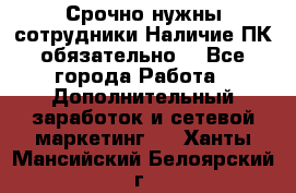 Срочно нужны сотрудники.Наличие ПК обязательно! - Все города Работа » Дополнительный заработок и сетевой маркетинг   . Ханты-Мансийский,Белоярский г.